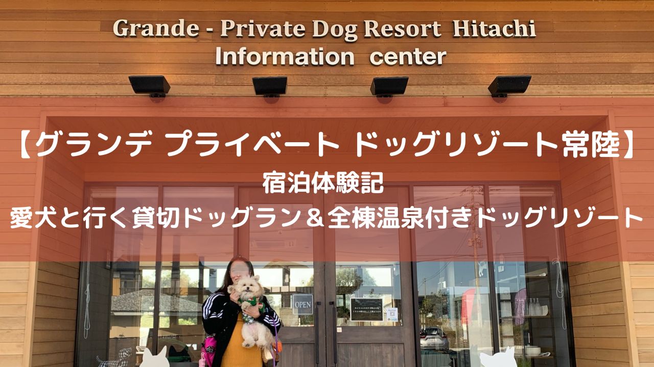 【グランデ プライベート ドッグリゾート常陸】宿泊体験記　愛犬と行く貸切ドッグラン＆全棟温泉付きドッグリゾート