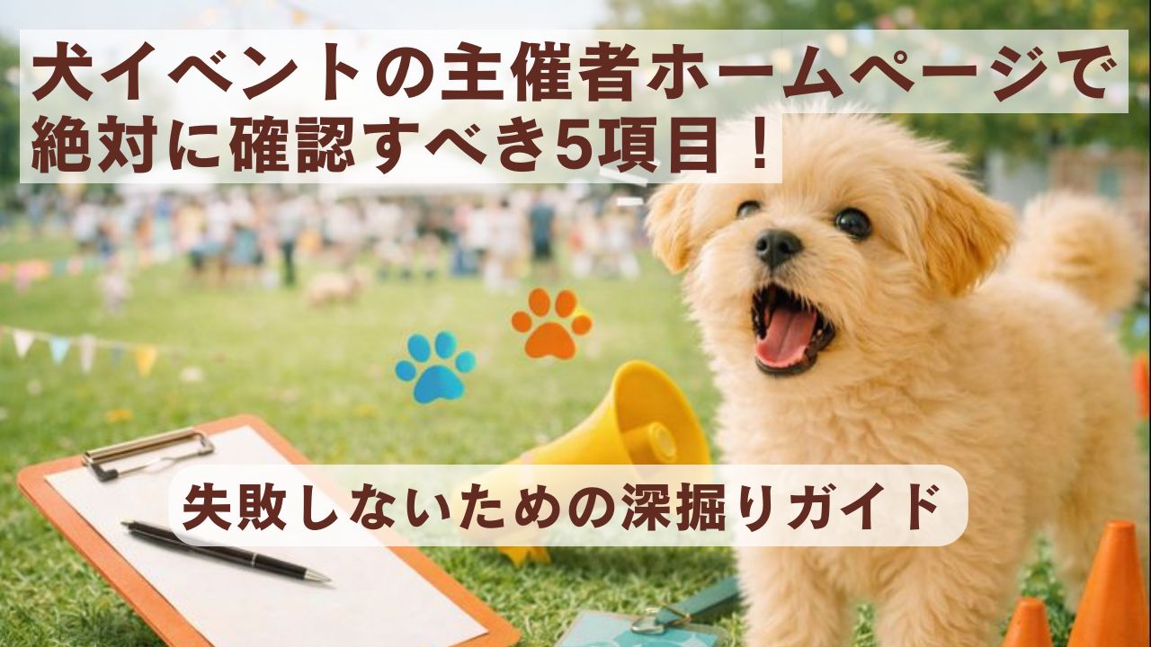犬イベントの主催者ホームページで絶対に確認すべき5項目！失敗しないための深堀りガイド