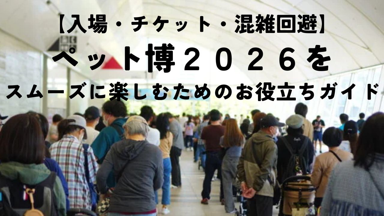 【入場・チケット・混雑回避】ペット博2026をスムーズに楽しむためのお役立ちガイド
